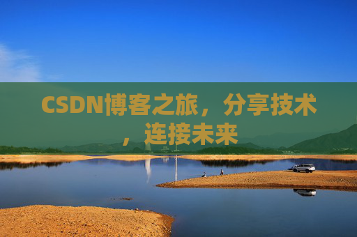 CSDN博客之旅，分享技术，连接未来