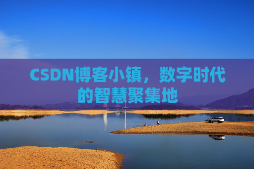 CSDN博客小镇，数字时代的智慧聚集地
